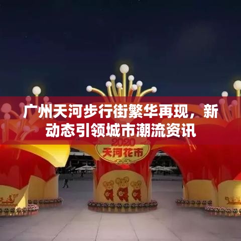 广州天河步行街繁华再现，新动态引领城市潮流资讯
