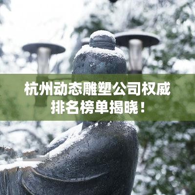 杭州动态雕塑公司权威排名榜单揭晓！