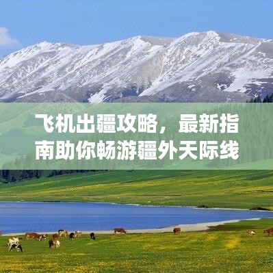 飞机出疆攻略，最新指南助你畅游疆外天际线