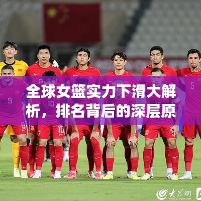 全球女篮实力下滑大解析，排名背后的深层原因探究