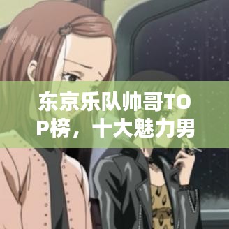 东京乐队帅哥TOP榜，十大魅力男星盘点！