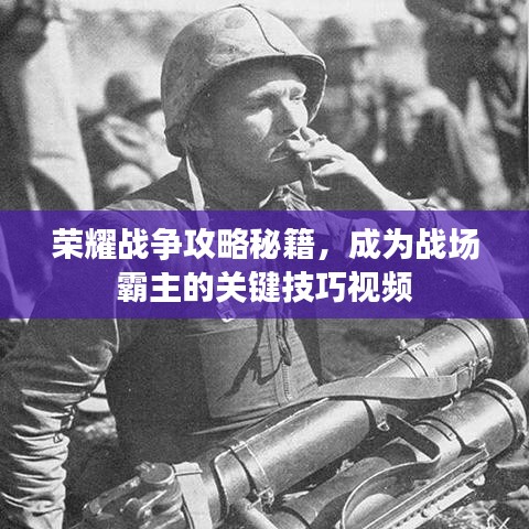荣耀战争攻略秘籍，成为战场霸主的关键技巧视频