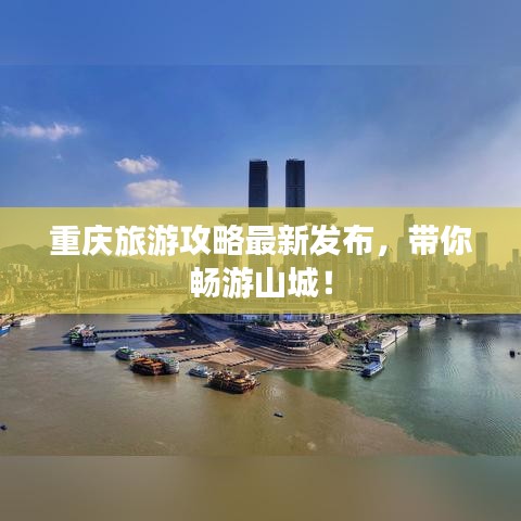 重庆旅游攻略最新发布，带你畅游山城！