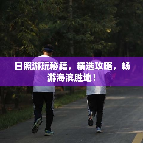 日照游玩秘籍，精选攻略，畅游海滨胜地！