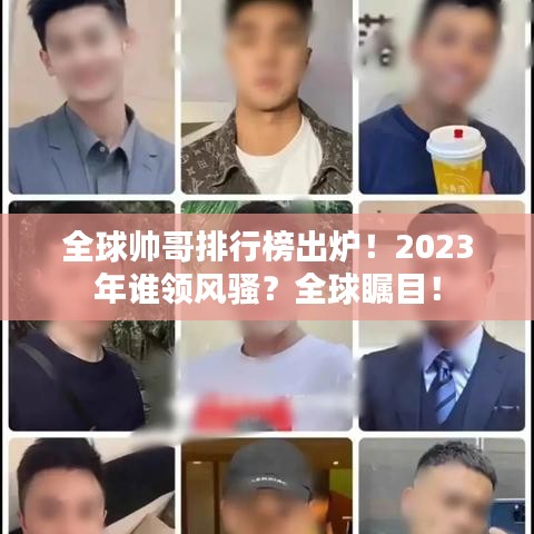 全球帅哥排行榜出炉！2023年谁领风骚？全球瞩目！