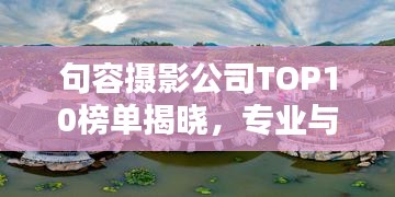 句容摄影公司TOP10榜单揭晓，专业与创新实力一览无余