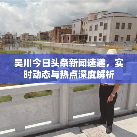 吴川今日头条新闻速递，实时动态与热点深度解析