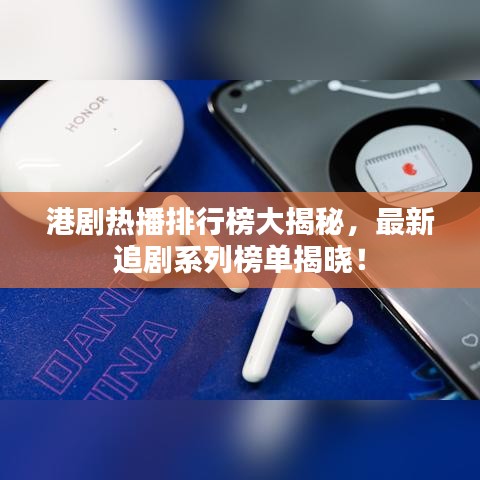 港剧热播排行榜大揭秘，最新追剧系列榜单揭晓！