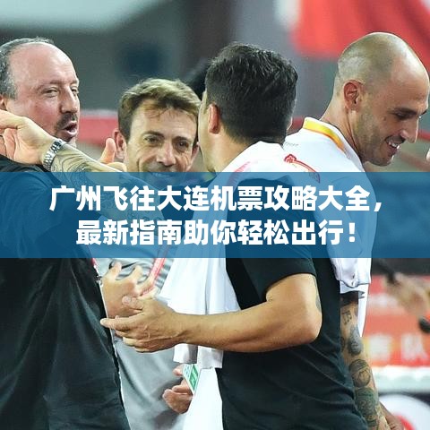 广州飞往大连机票攻略大全，最新指南助你轻松出行！