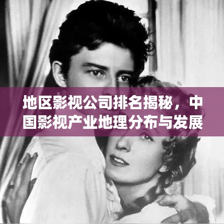 地区影视公司排名揭秘，中国影视产业地理分布与发展态势探究