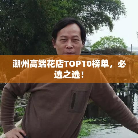 潮州高端花店TOP10榜单，必选之选！