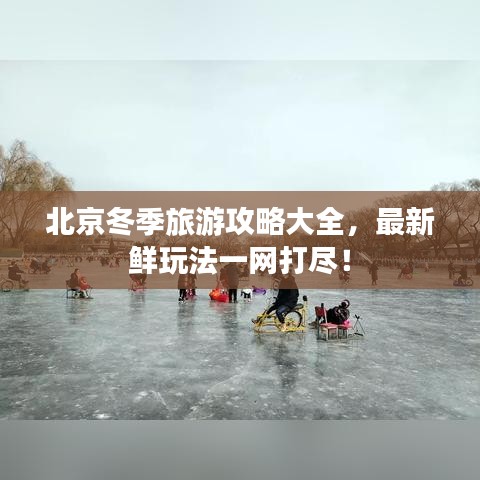 北京冬季旅游攻略大全，最新鲜玩法一网打尽！