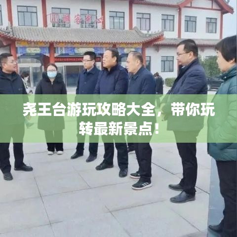 尧王台游玩攻略大全，带你玩转最新景点！