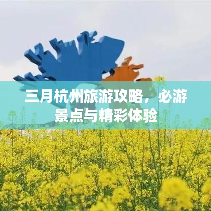 三月杭州旅游攻略，必游景点与精彩体验
