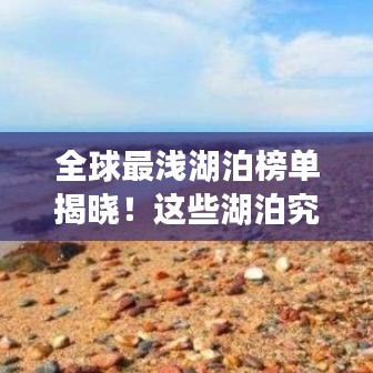 全球最浅湖泊榜单揭晓！这些湖泊究竟有多浅？