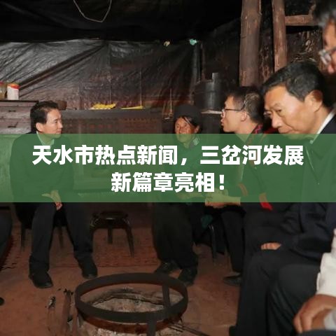 天水市热点新闻，三岔河发展新篇章亮相！