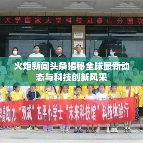 火炬新闻头条揭秘全球最新动态与科技创新风采
