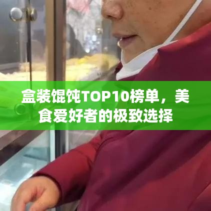 盒装馄饨TOP10榜单，美食爱好者的极致选择