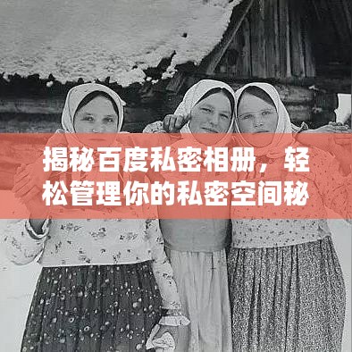 揭秘百度私密相册，轻松管理你的私密空间秘籍！