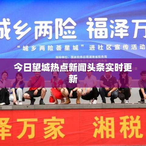 今日望城热点新闻头条实时更新