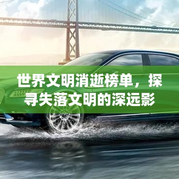世界文明消逝榜单，探寻失落文明的深远影响