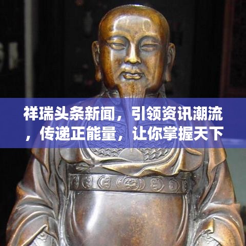 祥瑞头条新闻，引领资讯潮流，传递正能量，让你掌握天下事