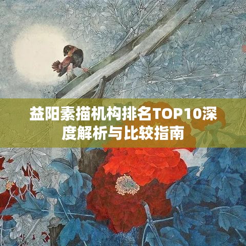 益阳素描机构排名TOP10深度解析与比较指南