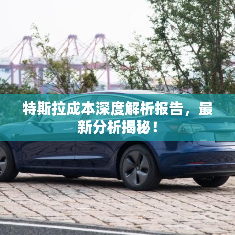 特斯拉成本深度解析报告，最新分析揭秘！