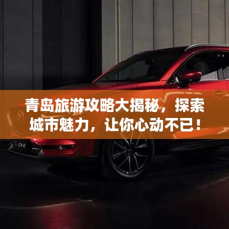 青岛旅游攻略大揭秘，探索城市魅力，让你心动不已！