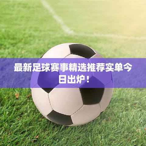 最新足球赛事精选推荐实单今日出炉！