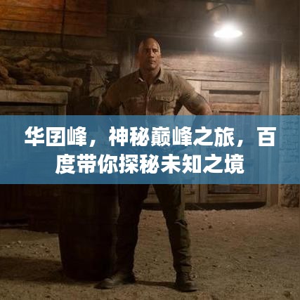 华囝峰，神秘巅峰之旅，百度带你探秘未知之境