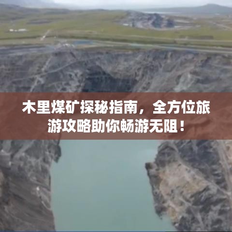木里煤矿探秘指南，全方位旅游攻略助你畅游无阻！