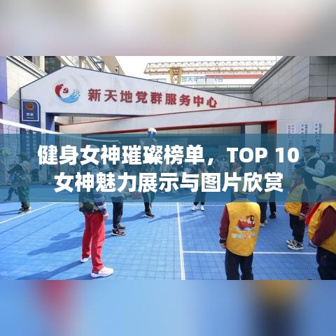 健身女神璀璨榜单，TOP 10女神魅力展示与图片欣赏