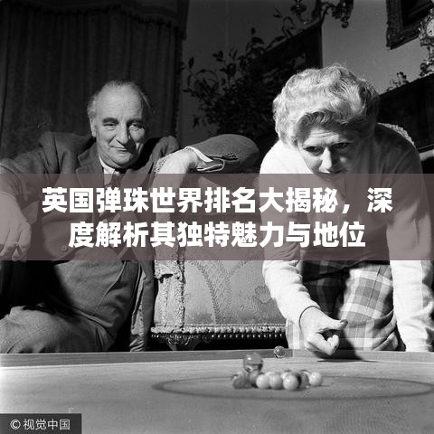 英国弹珠世界排名大揭秘，深度解析其独特魅力与地位