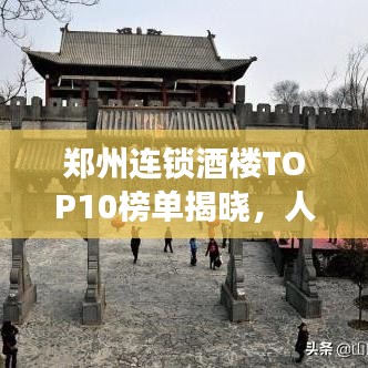 郑州连锁酒楼TOP10榜单揭晓，人气美食一网打尽！