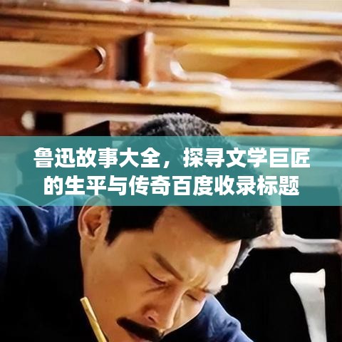 鲁迅故事大全，探寻文学巨匠的生平与传奇百度收录标题