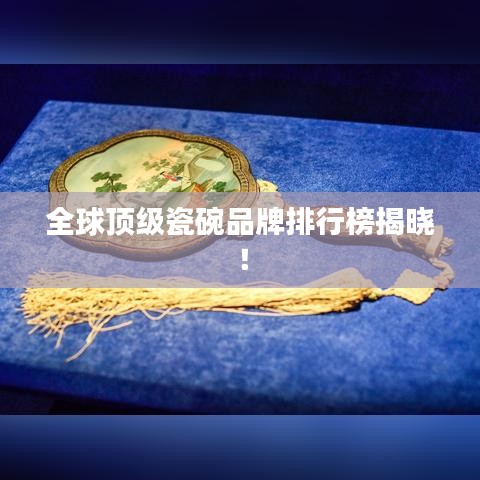 全球顶级瓷碗品牌排行榜揭晓！
