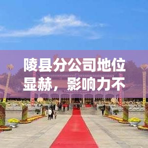 陵县分公司地位显赫，影响力不容小觑