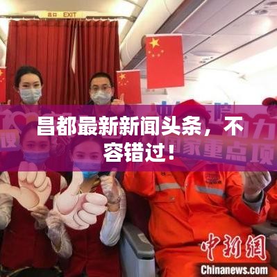 昌都最新新闻头条，不容错过！