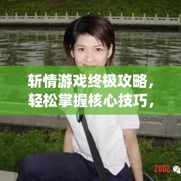 斩情游戏终极攻略，轻松掌握核心技巧，瞬间晋升顶尖高手！