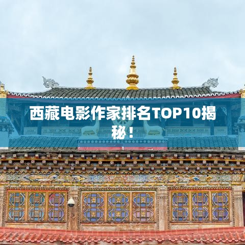 西藏电影作家排名TOP10揭秘！