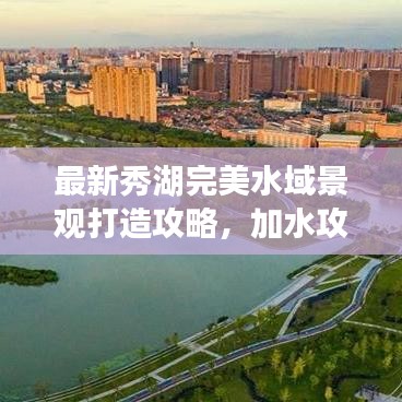 最新秀湖完美水域景观打造攻略，加水攻略揭秘！