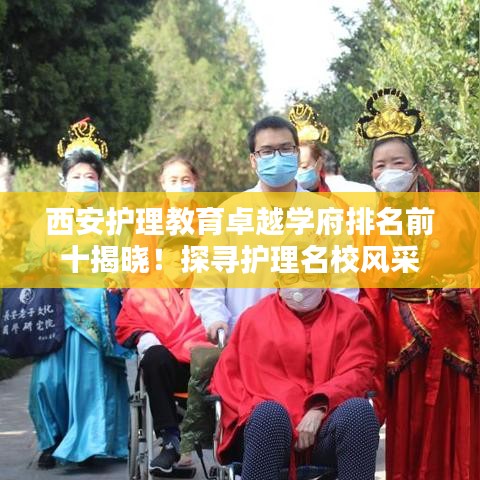 西安护理教育卓越学府排名前十揭晓！探寻护理名校风采
