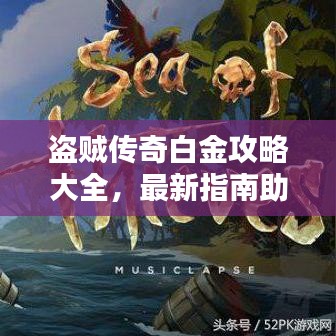盗贼传奇白金攻略大全，最新指南助你轻松登顶！
