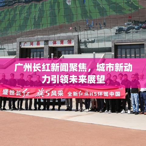 广州长红新闻聚焦，城市新动力引领未来展望