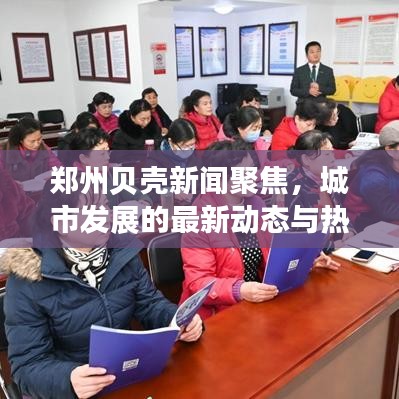 郑州贝壳新闻聚焦，城市发展的最新动态与热点深度解析