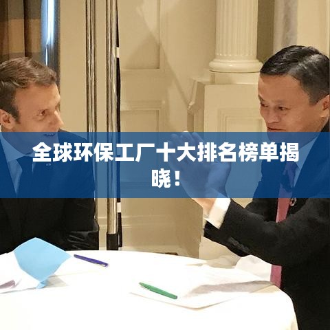 全球环保工厂十大排名榜单揭晓！