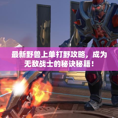 最新野兽上单打野攻略，成为无敌战士的秘诀秘籍！