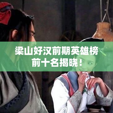 梁山好汉前期英雄榜前十名揭晓！