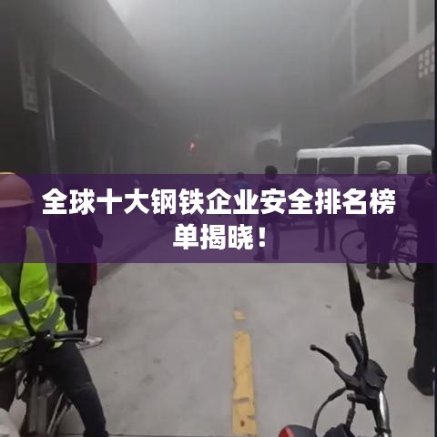 全球十大钢铁企业安全排名榜单揭晓！